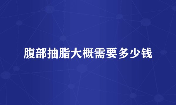 腹部抽脂大概需要多少钱