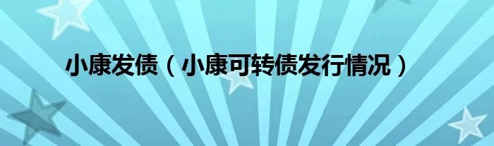 小康发债（小康可转债发行情况）