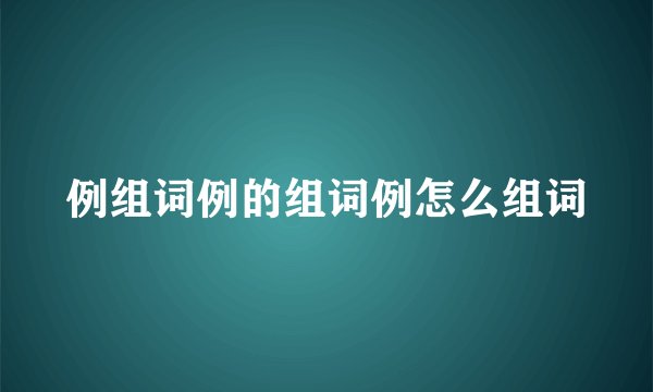 例组词例的组词例怎么组词
