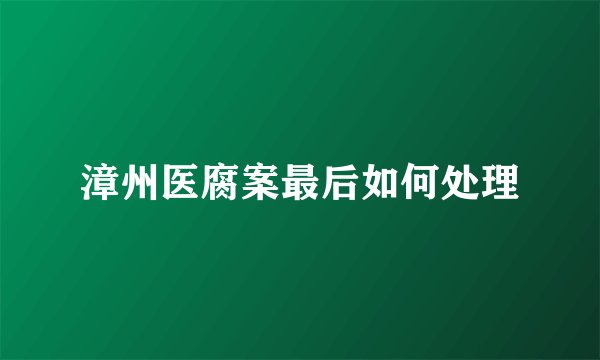 漳州医腐案最后如何处理