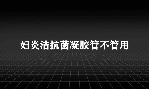 妇炎洁抗菌凝胶管不管用