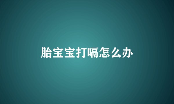 胎宝宝打嗝怎么办