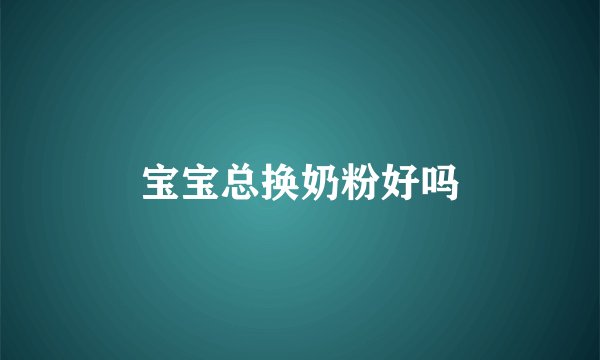 宝宝总换奶粉好吗