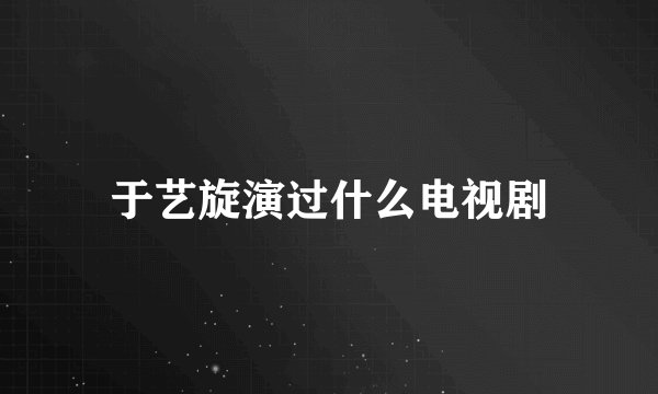 于艺旋演过什么电视剧