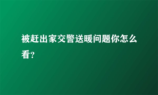 被赶出家交警送暖问题你怎么看？