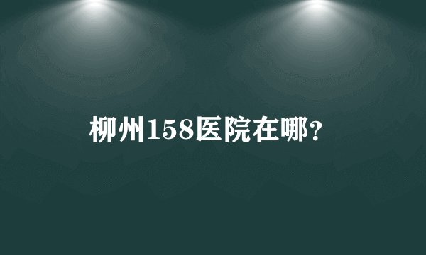 柳州158医院在哪？