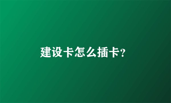 建设卡怎么插卡？