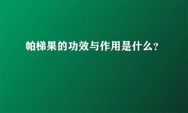 帕梯果的功效与作用是什么？
