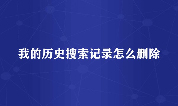 我的历史搜索记录怎么删除