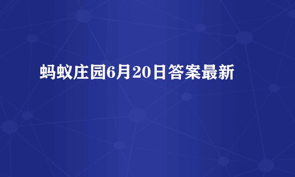 蚂蚁庄园6月20日答案最新