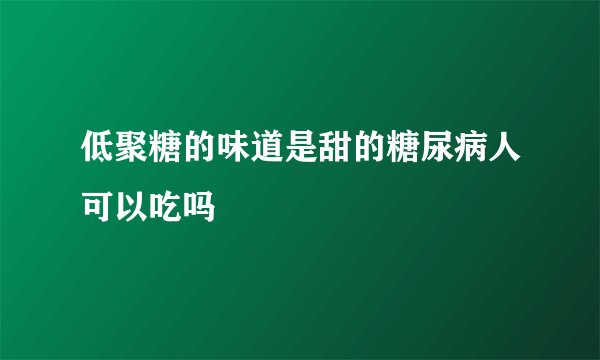 低聚糖的味道是甜的糖尿病人可以吃吗