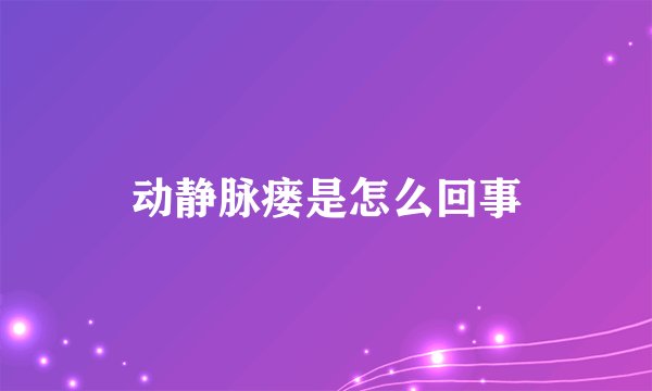 动静脉瘘是怎么回事