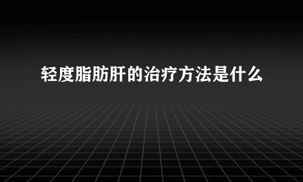 轻度脂肪肝的治疗方法是什么