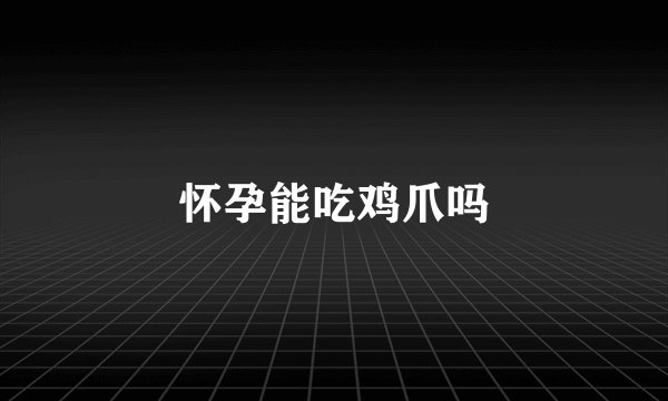 怀孕能吃鸡爪吗