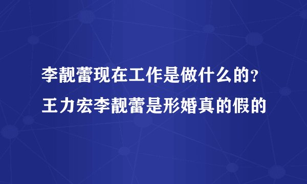 李靓蕾现在工作是做什么的？王力宏李靓蕾是形婚真的假的