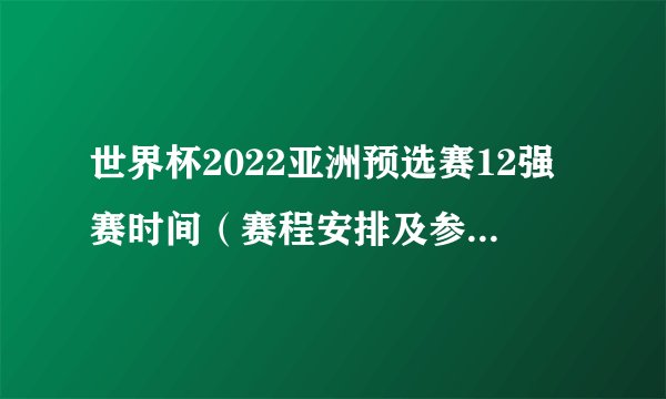 世界杯2022亚洲预选赛12强赛时间（赛程安排及参赛队伍）