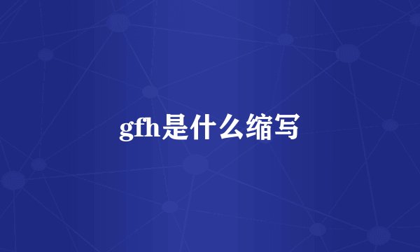 gfh是什么缩写
