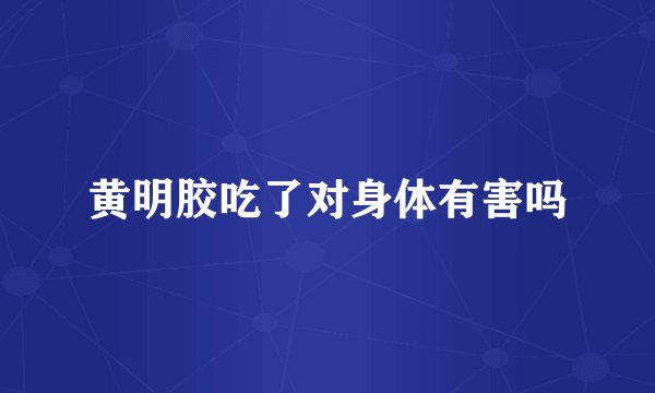 黄明胶吃了对身体有害吗