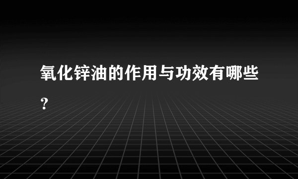 氧化锌油的作用与功效有哪些？
