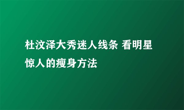 杜汶泽大秀迷人线条 看明星惊人的瘦身方法