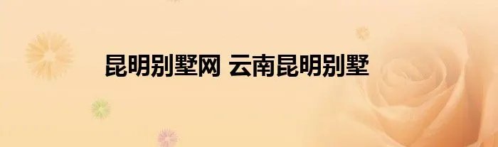 昆明别墅网 云南昆明别墅
