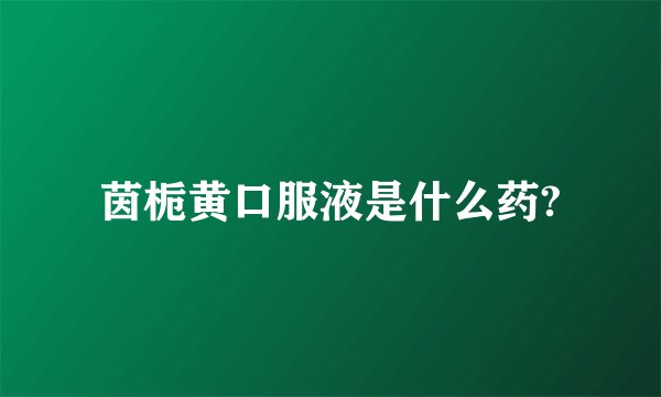 茵栀黄口服液是什么药?