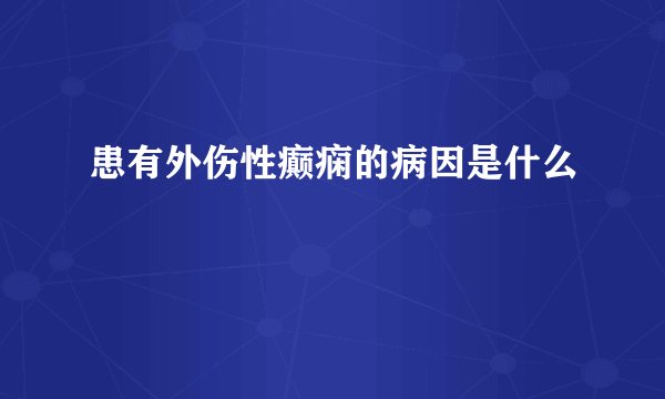 患有外伤性癫痫的病因是什么