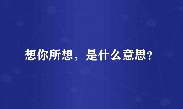 想你所想，是什么意思？