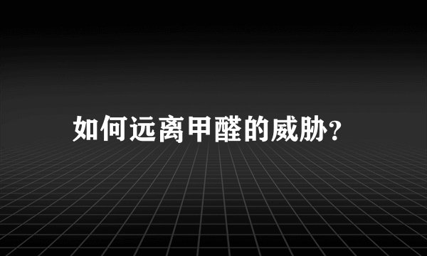 如何远离甲醛的威胁？