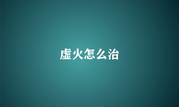 虚火怎么治