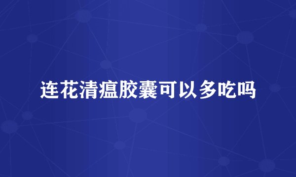 连花清瘟胶囊可以多吃吗