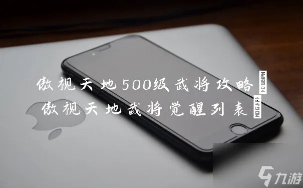 傲视天地500级武将攻略 傲视天地武将觉醒列表