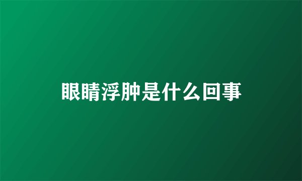 眼睛浮肿是什么回事