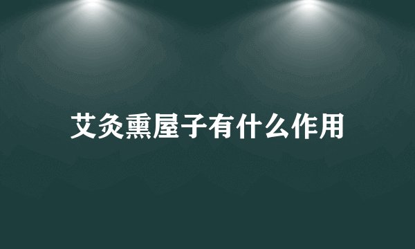 艾灸熏屋子有什么作用