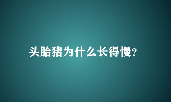头胎猪为什么长得慢?