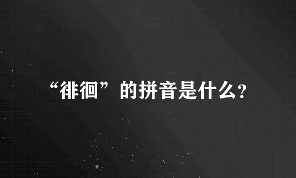 “徘徊”的拼音是什么？