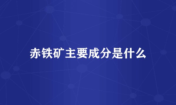 赤铁矿主要成分是什么