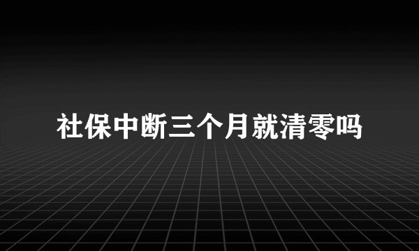 社保中断三个月就清零吗