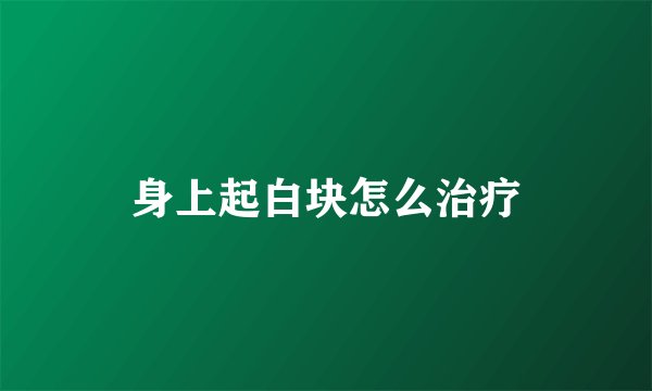 身上起白块怎么治疗