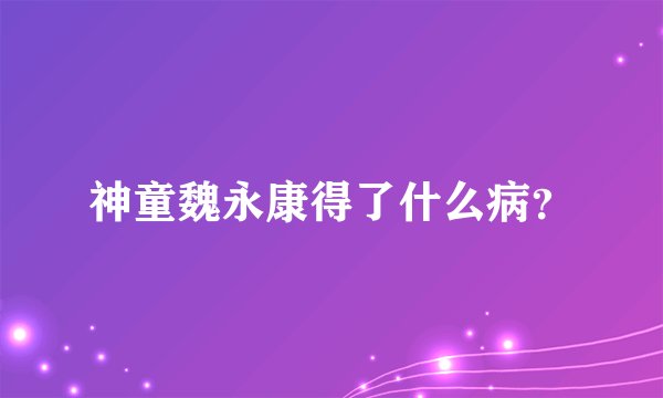 神童魏永康得了什么病？