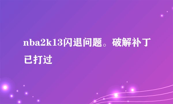nba2k13闪退问题。破解补丁已打过
