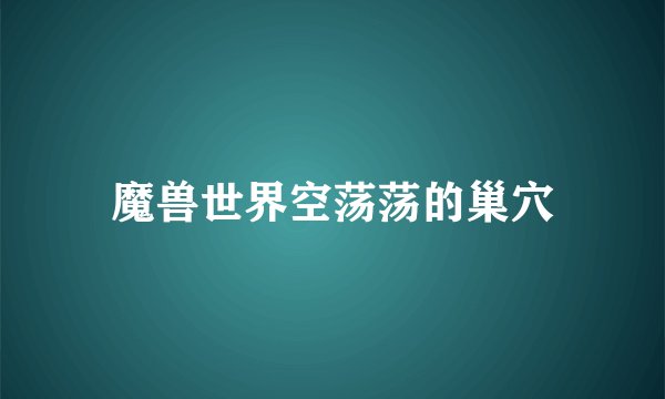 魔兽世界空荡荡的巢穴