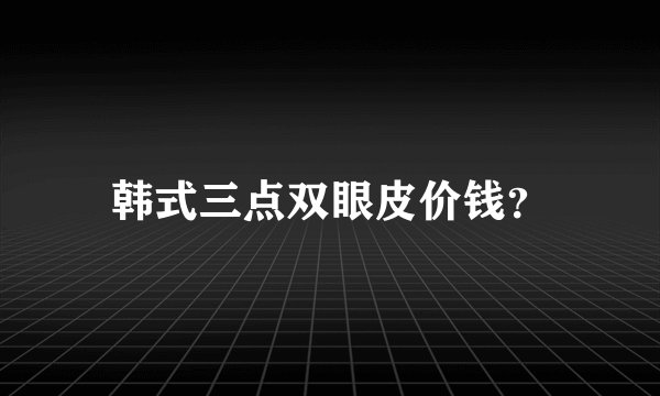 韩式三点双眼皮价钱?