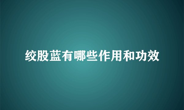 绞股蓝有哪些作用和功效