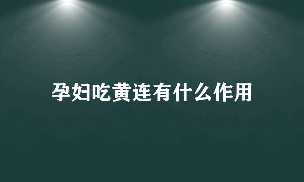 孕妇吃黄连有什么作用