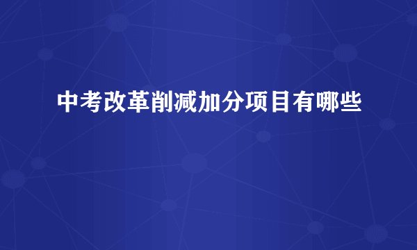 中考改革削减加分项目有哪些