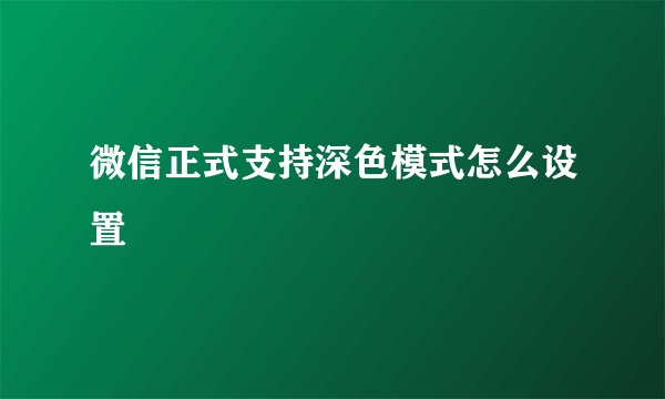 微信正式支持深色模式怎么设置