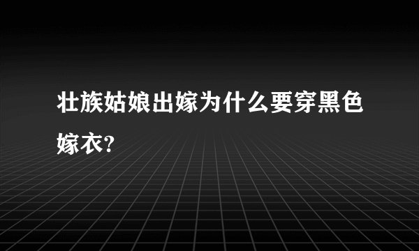 壮族姑娘出嫁为什么要穿黑色嫁衣?