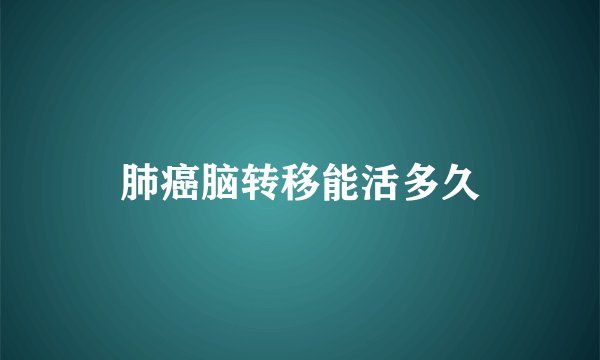 肺癌脑转移能活多久