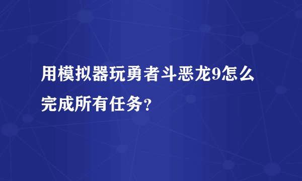 用模拟器玩勇者斗恶龙9怎么完成所有任务？